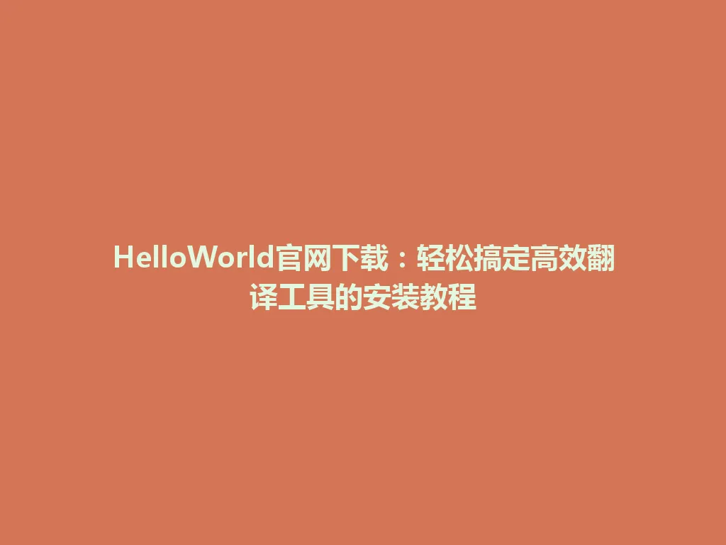 HelloWorld官网下载：轻松搞定高效翻译工具的安装教程 一